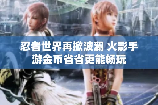 忍者世界再掀波澜 火影手游金币省省更能畅玩
