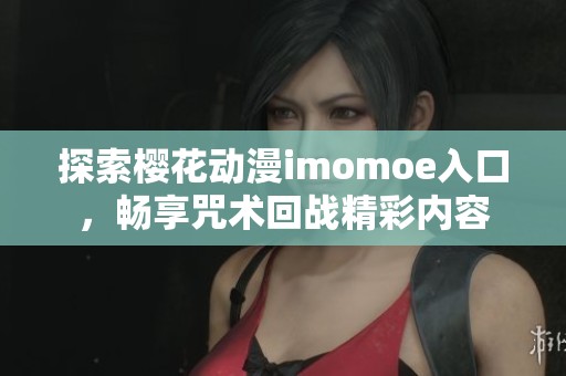 探索樱花动漫imomoe入口，畅享咒术回战精彩内容