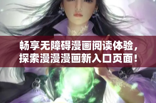 畅享无障碍漫画阅读体验，探索漫漫漫画新入口页面！