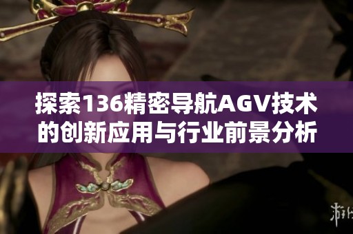 探索136精密导航AGV技术的创新应用与行业前景分析