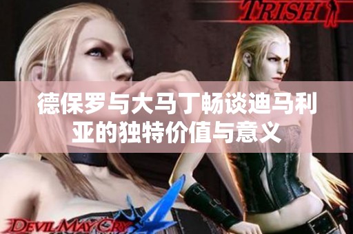 德保罗与大马丁畅谈迪马利亚的独特价值与意义