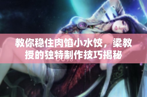 教你稳住肉馅小水饺，梁教授的独特制作技巧揭秘