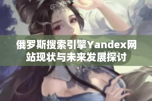 俄罗斯搜索引擎Yandex网站现状与未来发展探讨