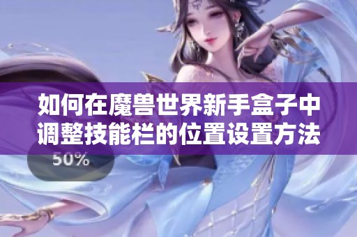 如何在魔兽世界新手盒子中调整技能栏的位置设置方法