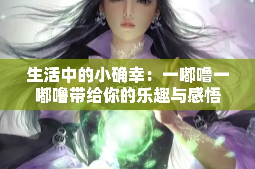 生活中的小确幸：一嘟噜一嘟噜带给你的乐趣与感悟