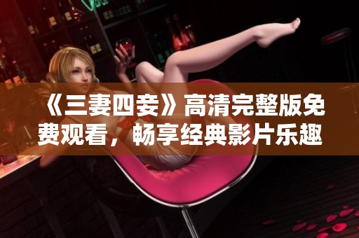 《三妻四妾》高清完整版免费观看，畅享经典影片乐趣
