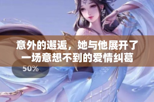 意外的邂逅，她与他展开了一场意想不到的爱情纠葛