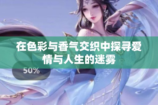 在色彩与香气交织中探寻爱情与人生的迷雾