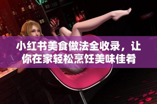 小红书美食做法全收录，让你在家轻松烹饪美味佳肴