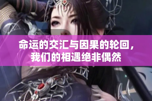 命运的交汇与因果的轮回，我们的相遇绝非偶然