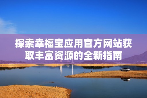 探索幸福宝应用官方网站获取丰富资源的全新指南