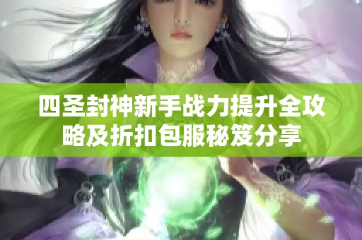 四圣封神新手战力提升全攻略及折扣包服秘笈分享