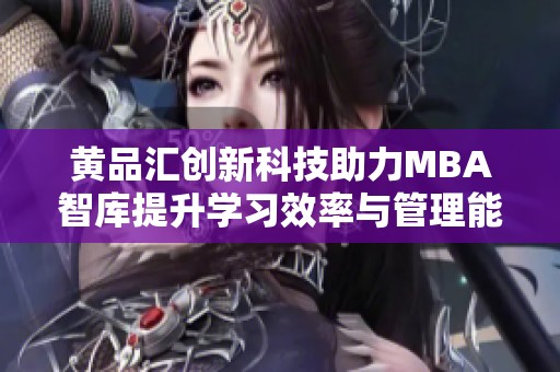 黄品汇创新科技助力MBA智库提升学习效率与管理能力