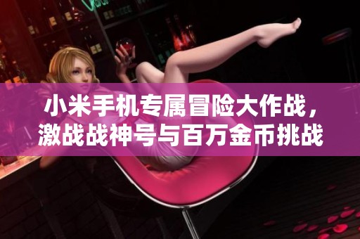 小米手机专属冒险大作战，激战战神号与百万金币挑战