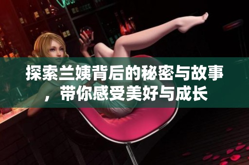 探索兰姨背后的秘密与故事，带你感受美好与成长