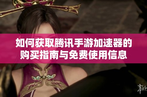 如何获取腾讯手游加速器的购买指南与免费使用信息