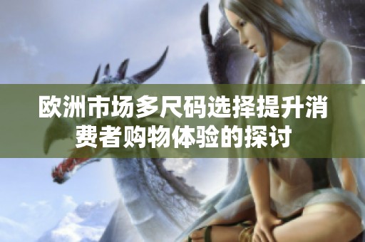 欧洲市场多尺码选择提升消费者购物体验的探讨