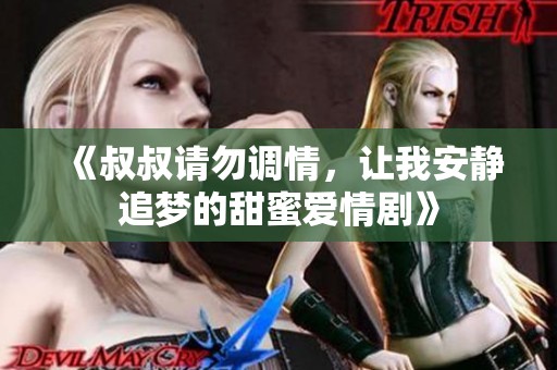 《叔叔请勿调情，让我安静追梦的甜蜜爱情剧》