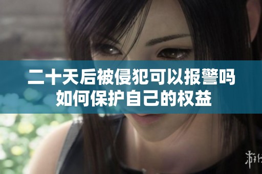二十天后被侵犯可以报警吗 如何保护自己的权益