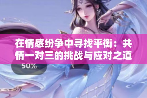 在情感纷争中寻找平衡：共情一对三的挑战与应对之道