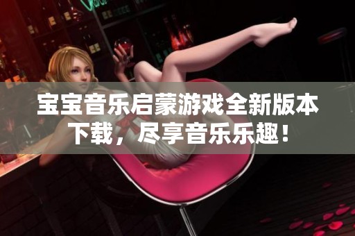 宝宝音乐启蒙游戏全新版本下载，尽享音乐乐趣！