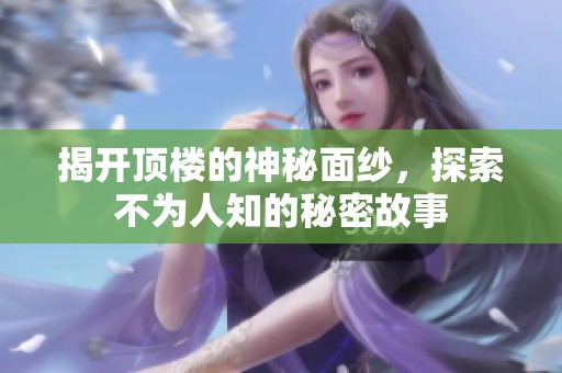 揭开顶楼的神秘面纱，探索不为人知的秘密故事