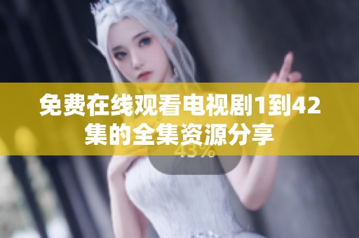 免费在线观看电视剧1到42集的全集资源分享