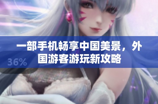 一部手机畅享中国美景，外国游客游玩新攻略