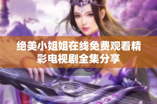 绝美小姐姐在线免费观看精彩电视剧全集分享