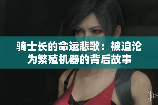 骑士长的命运悲歌：被迫沦为繁殖机器的背后故事