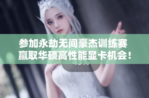 参加永劫无间豪杰训练赛 赢取华硕高性能显卡机会！