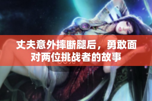 丈夫意外摔断腿后，勇敢面对两位挑战者的故事