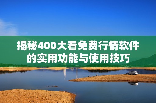 揭秘400大看免费行情软件的实用功能与使用技巧