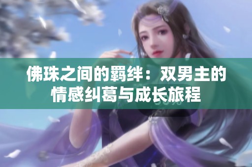 佛珠之间的羁绊：双男主的情感纠葛与成长旅程