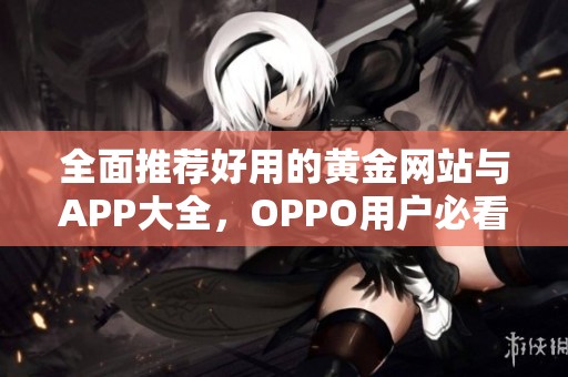 全面推荐好用的黄金网站与APP大全，OPPO用户必看指南