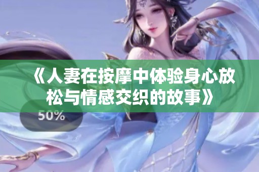 《人妻在按摩中体验身心放松与情感交织的故事》