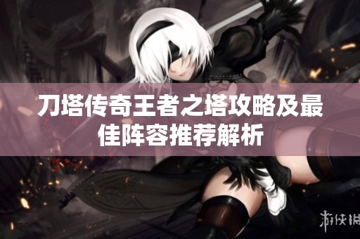 刀塔传奇王者之塔攻略及最佳阵容推荐解析