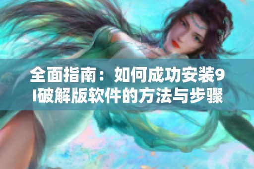 全面指南：如何成功安装9I破解版软件的方法与步骤