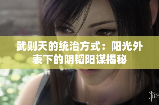 武则天的统治方式：阳光外表下的阴韬阳谋揭秘