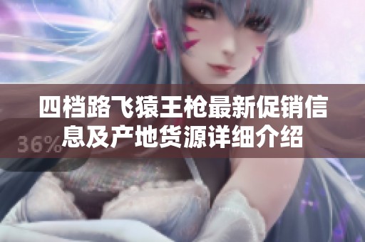四档路飞猿王枪最新促销信息及产地货源详细介绍