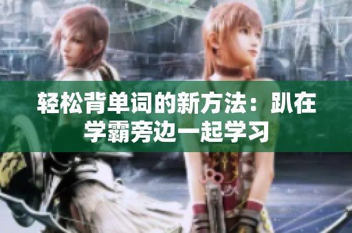 轻松背单词的新方法：趴在学霸旁边一起学习