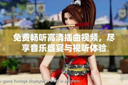 免费畅听高清插曲视频，尽享音乐盛宴与视听体验