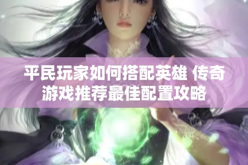 平民玩家如何搭配英雄 传奇游戏推荐最佳配置攻略