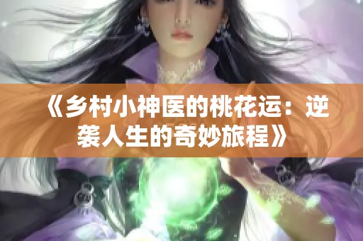 《乡村小神医的桃花运：逆袭人生的奇妙旅程》