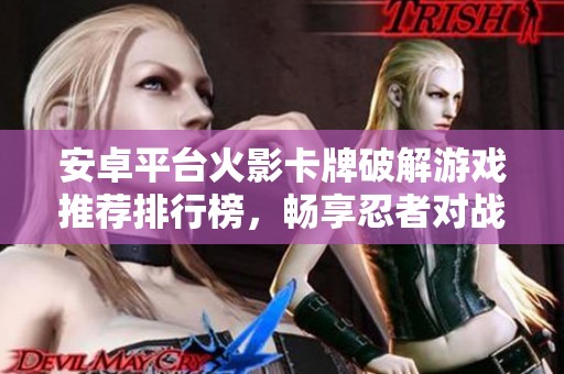 安卓平台火影卡牌破解游戏推荐排行榜，畅享忍者对战乐趣
