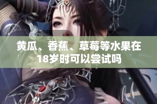 黄瓜、香蕉、草莓等水果在18岁时可以尝试吗