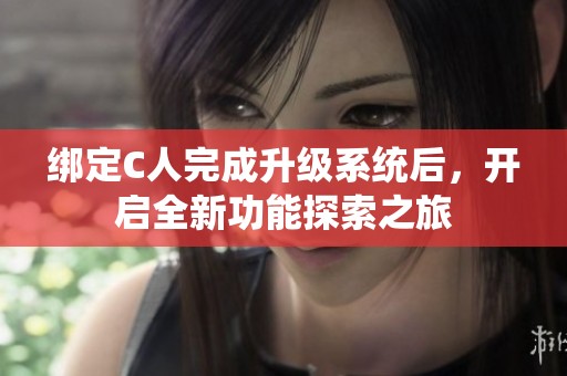 绑定C人完成升级系统后，开启全新功能探索之旅