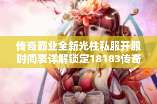 传奇霸业全新光柱私服开服时间表详解锁定18183传奇频道！