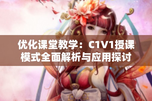 优化课堂教学：C1V1授课模式全面解析与应用探讨