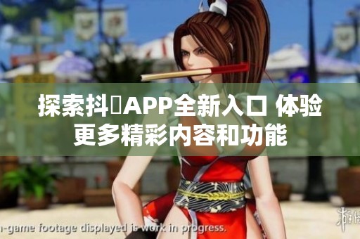探索抖抈APP全新入口 体验更多精彩内容和功能